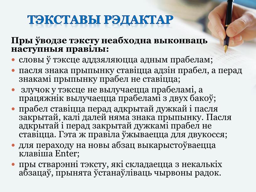 Тэкставы рэдактар Пры ўводзе тэксту неабходна выконваць наступныя правілы: словы ў тэксце аддзяляюцца адным прабелам; пасля знака прыпынку ставіцца адзін прабел, а перад знакамі прыпынку…