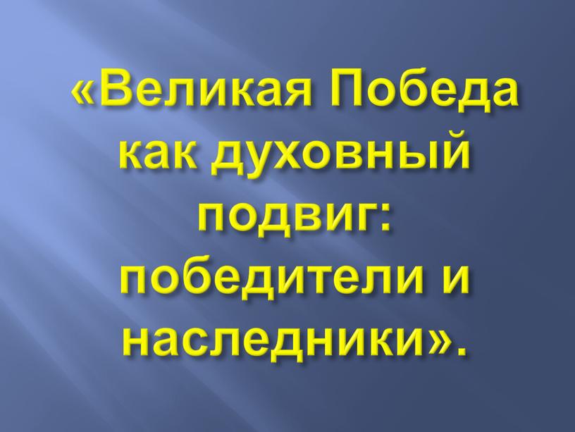 Великая Победа как духовный подвиг: победители и наследники»