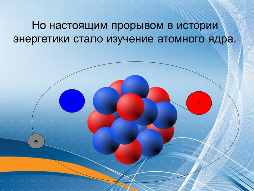 Но настоящим прорывом в истории энергетики стало изучение атомного ядра