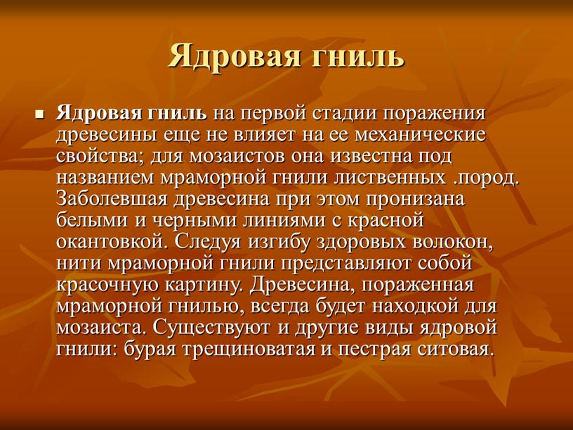 Ядровая гниль Ядровая гниль на первой стадии поражения древесины еще не влияет на ее механические свойства; для мозаистов она известна под названием мраморной гнили лиственных