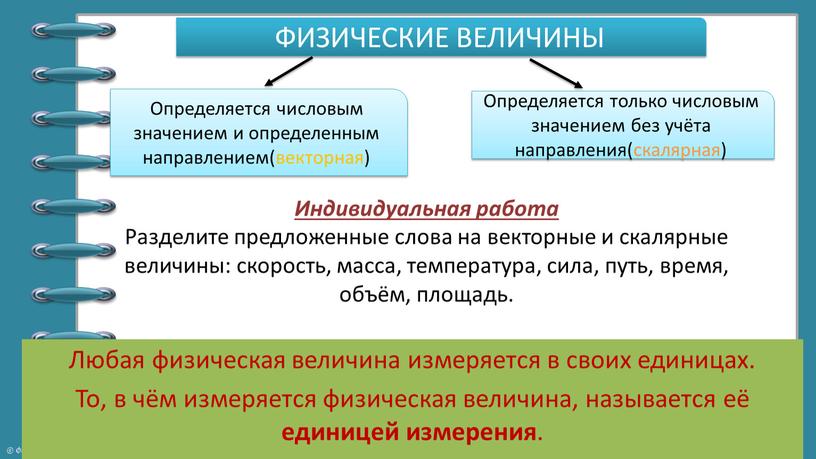 Индивидуальная работа Разделите предложенные слова на векторные и скалярные величины: скорость, масса, температура, сила, путь, время, объём, площадь