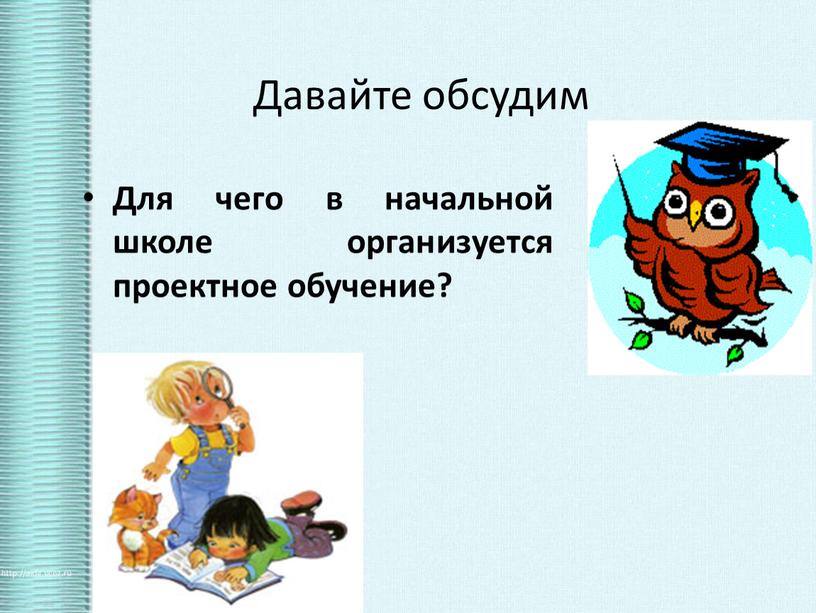 Давайте обсудим Для чего в начальной школе организуется проектное обучение?