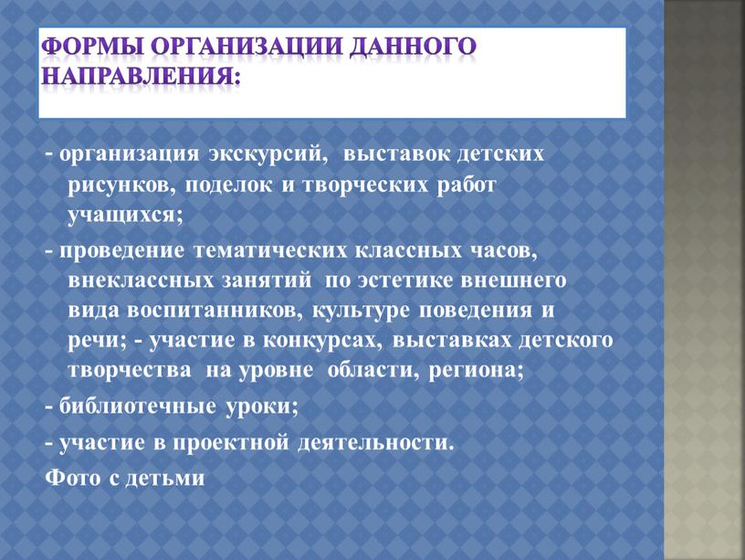 Формы организации данного направления: - организация экскурсий, выставок детских рисунков, поделок и творческих работ учащихся; - проведение тематических классных часов, внеклассных занятий по эстетике внешнего…