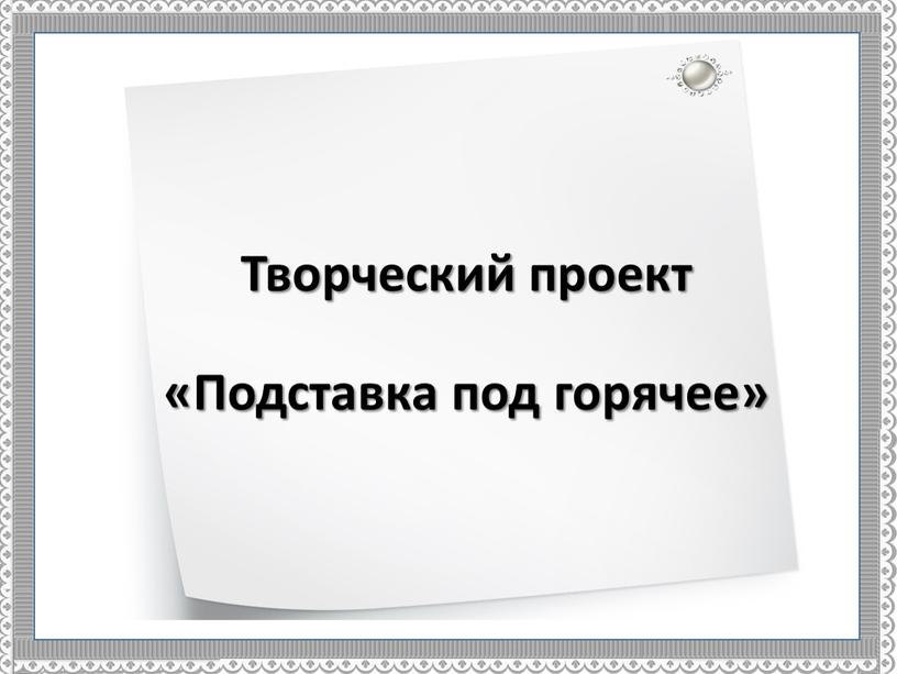 Творческий проект «Подставка под горячее»