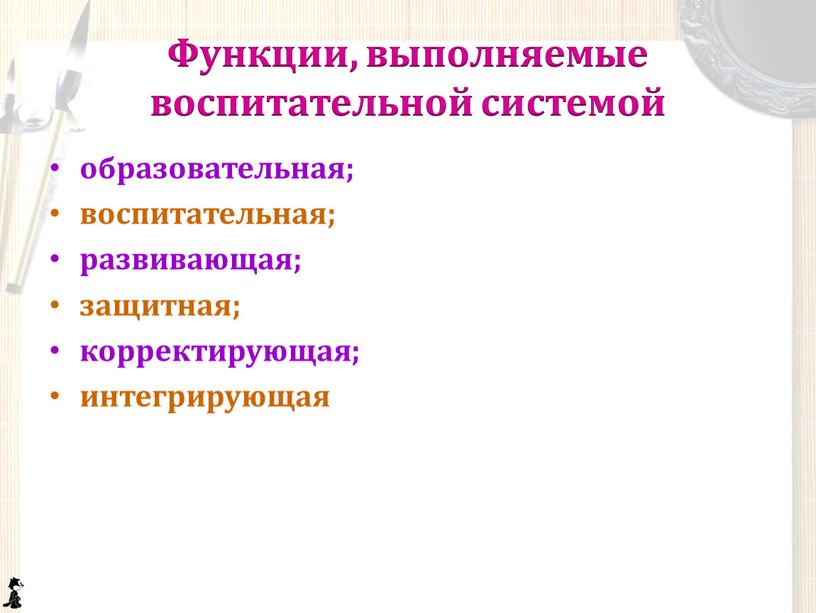 Функции, выполняемые воспитательной системой образовательная; воспитательная; развивающая; защитная; корректирующая; интегрирующая