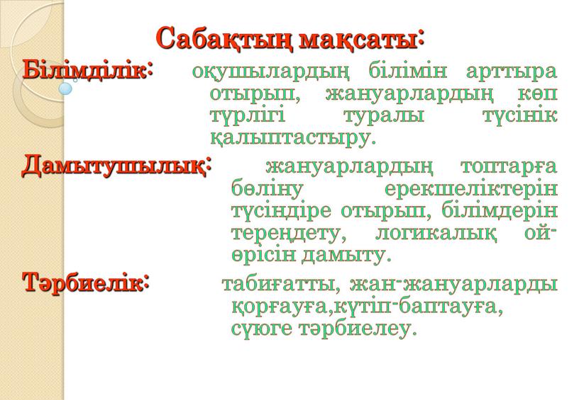 Сабақтың мақсаты: Білімділік: оқушылардың білімін арттыра отырып, жануарлардың көп түрлігі туралы түсінік қалыптастыру