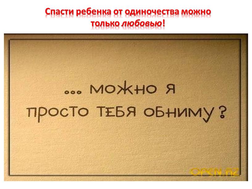 Спасти ребенка от одиночества можно только любовью !