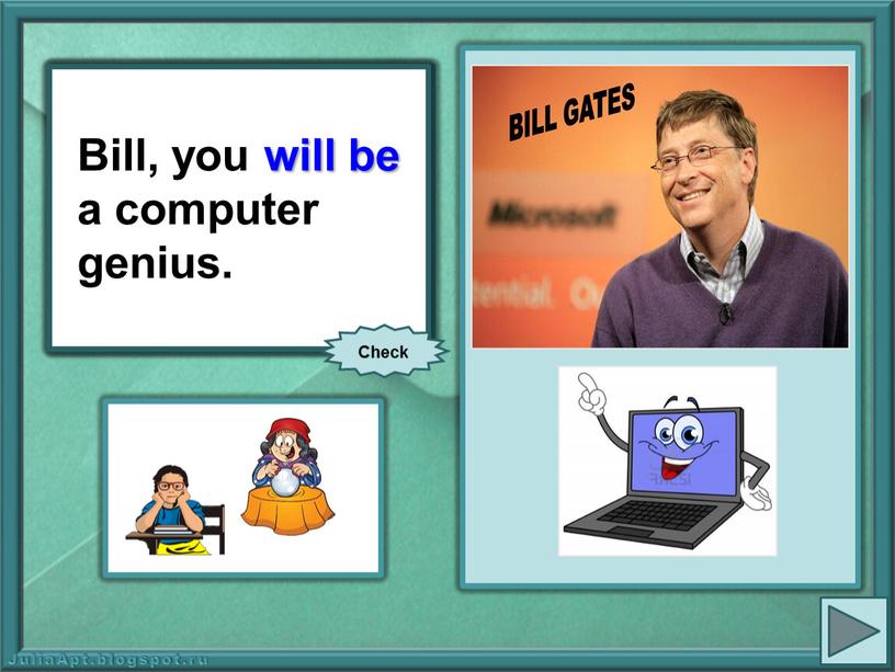 Bill, you (be) a computer genius