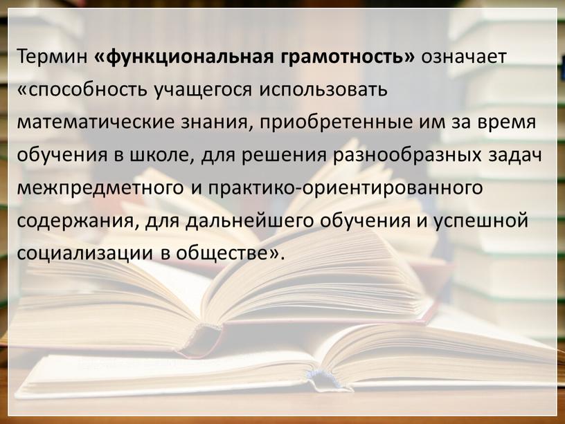 Термин «функциональная грамотность» означает «способность учащегося использовать математические знания, приобретенные им за время обучения в школе, для решения разнообразных задач межпредметного и практико-ориентированного содержания, для…