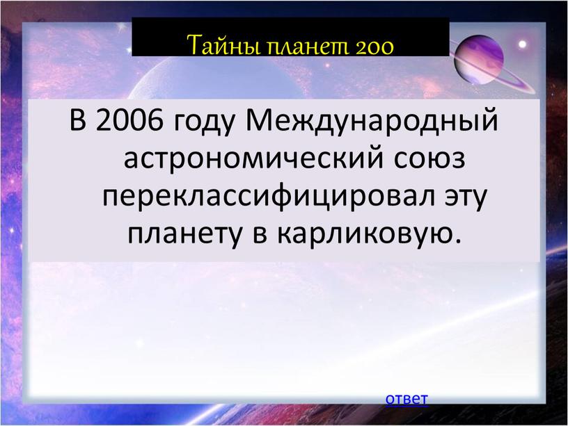 Тайны планет 200 В 2006 году Международный астрономический союз переклассифицировал эту планету в карликовую