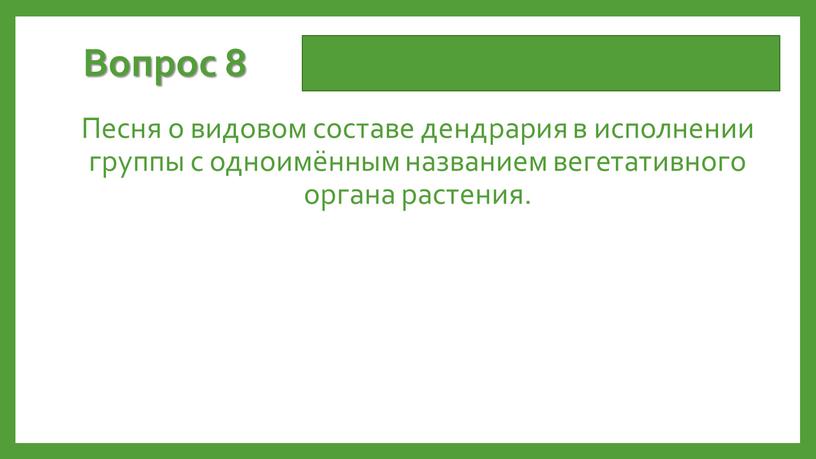 Вопрос 8 Песня о видовом составе дендрария в исполнении группы с одноимённым названием вегетативного органа растения