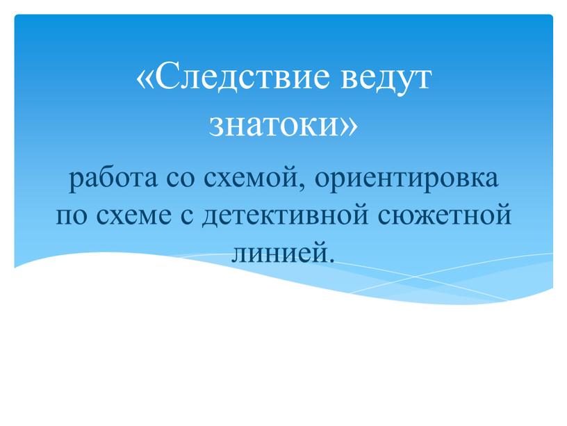 работа со схемой, ориентировка по схеме с детективной сюжетной линией. «Следствие ведут знатоки»