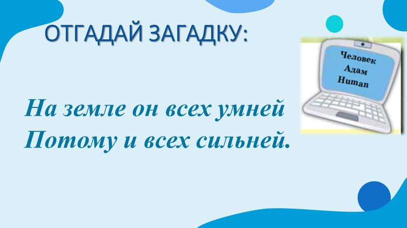 ОТГАДАЙ ЗАГАДКУ: На земле он всех умней