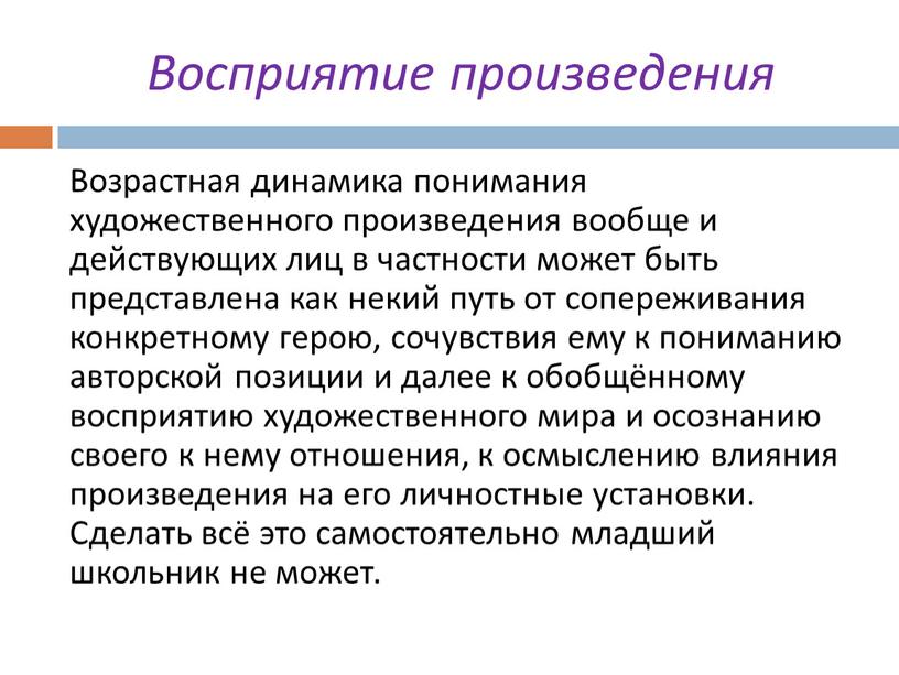 Восприятие произведения Возрастная динамика понимания художественного произведения вообще и действующих лиц в частности может быть представлена как некий путь от сопереживания конкретному герою, сочувствия ему…