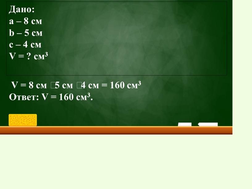 Дано: а – 8 см b – 5 cм с – 4 см