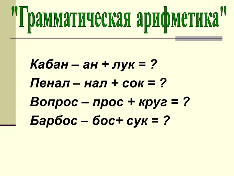 Кабан – ан + лук = ? Пенал – нал + сок = ?