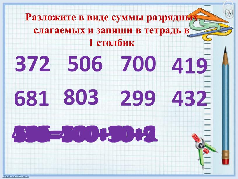 Разложите в виде суммы разрядных слагаемых и запиши в тетрадь в 1 столбик 372 506 700 419 681 803 299 432 372=300+70+2 506=500+6 700=700 419=400+10+9…