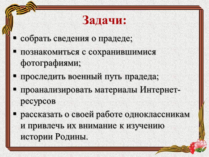 Задачи: собрать сведения о прадеде; познакомиться с сохранившимися фотографиями; проследить военный путь прадеда; проанализировать материалы