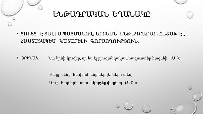 Ենթադրական եղանակը ցույց է տալիս պայմանով, երբեմն՝ ենթադրաբար, հաճախ էլ՝ հաստատապես կատարելի գործողություն: Օրինակ՝ Նա երևի կուզեր, որ ես էլ բյուզանդական հագուստեր հագնեի (Ս Զ)…