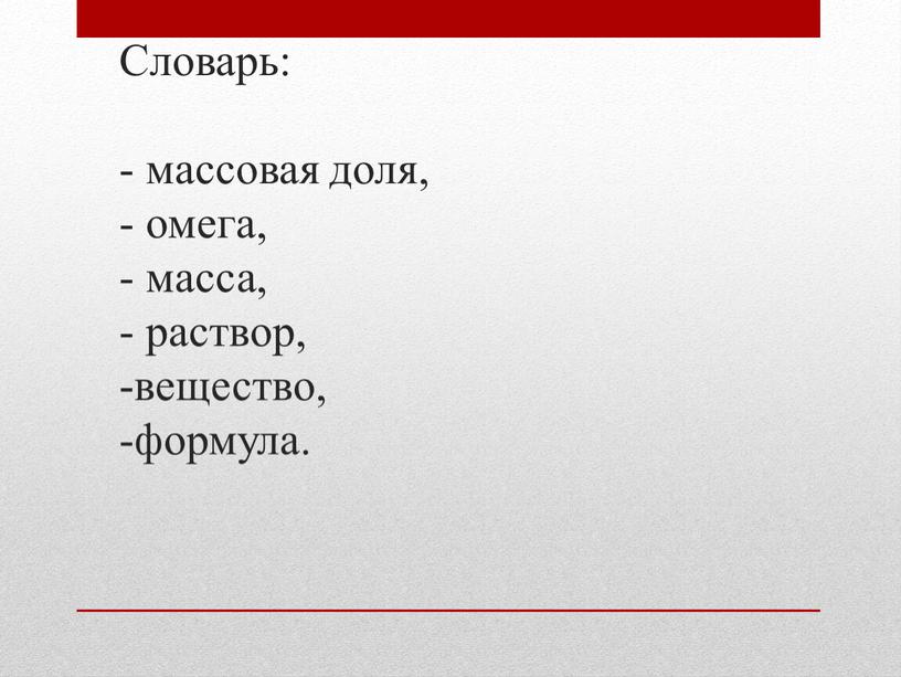 Словарь: - массовая доля, - омега, - масса, - раствор, -вещество, -формула