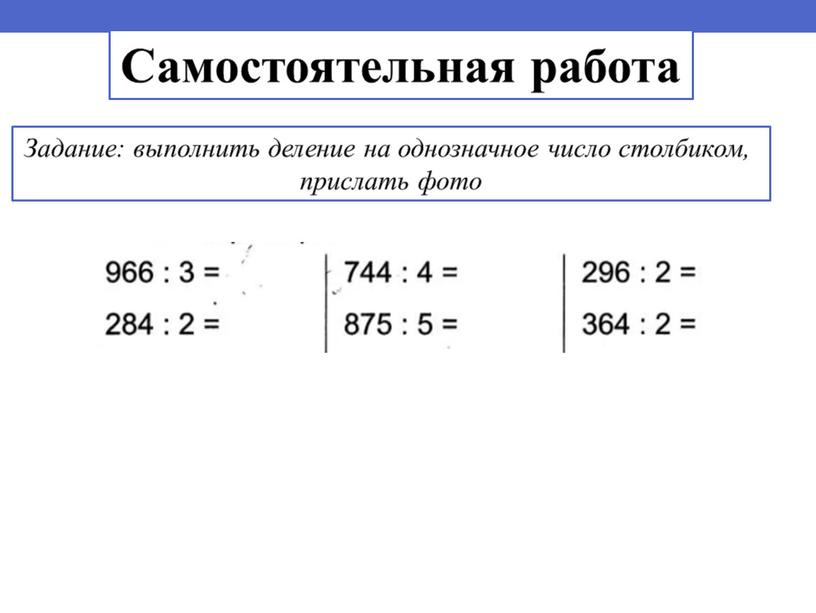 Самостоятельная работа Задание: выполнить деление на однозначное число столбиком, прислать фото