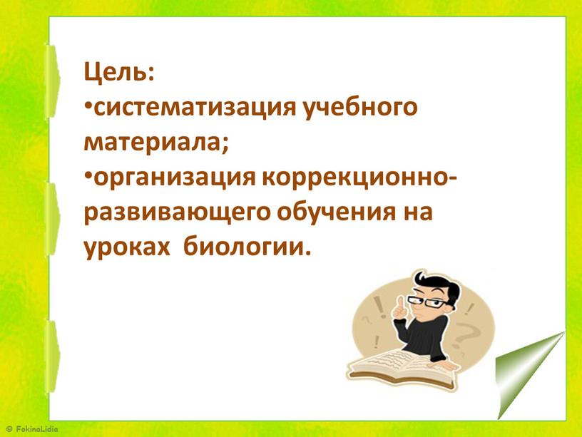 Цель: систематизация учебного материала; организация коррекционно-развивающего обучения на уроках биологии