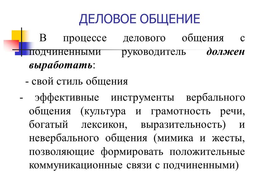 ДЕЛОВОЕ ОБЩЕНИЕ В процессе делового общения с подчиненными руководитель должен выработать : - свой стиль общения - эффективные инструменты вербального общения (культура и грамотность речи,…