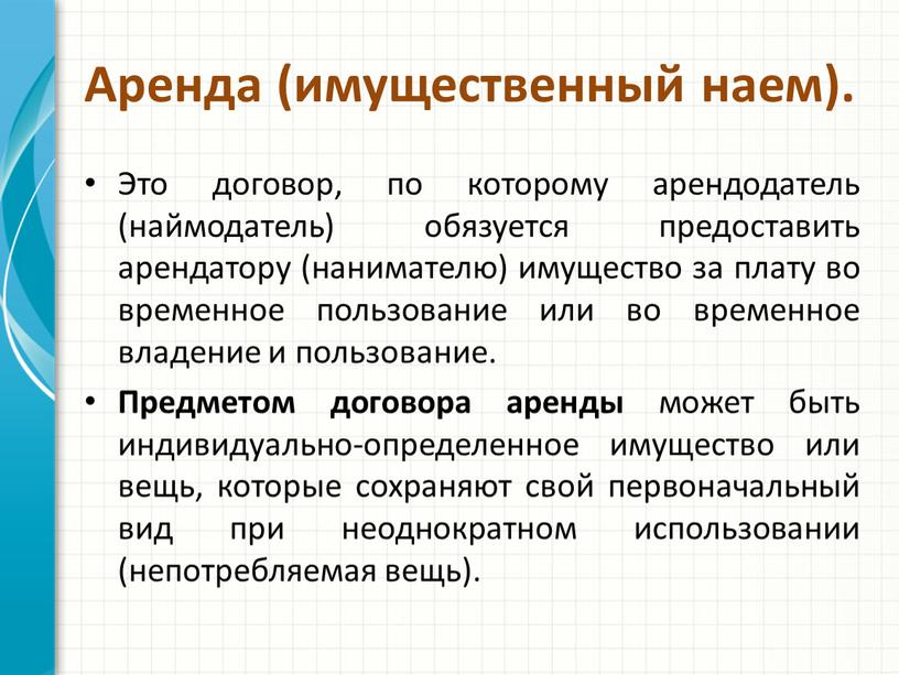 Аренда (имущественный наем). Это договор, по которому арендодатель (наймодатель) обязуется предоставить арендатору (нанимателю) имущество за плату во временное пользование или во временное владение и пользование