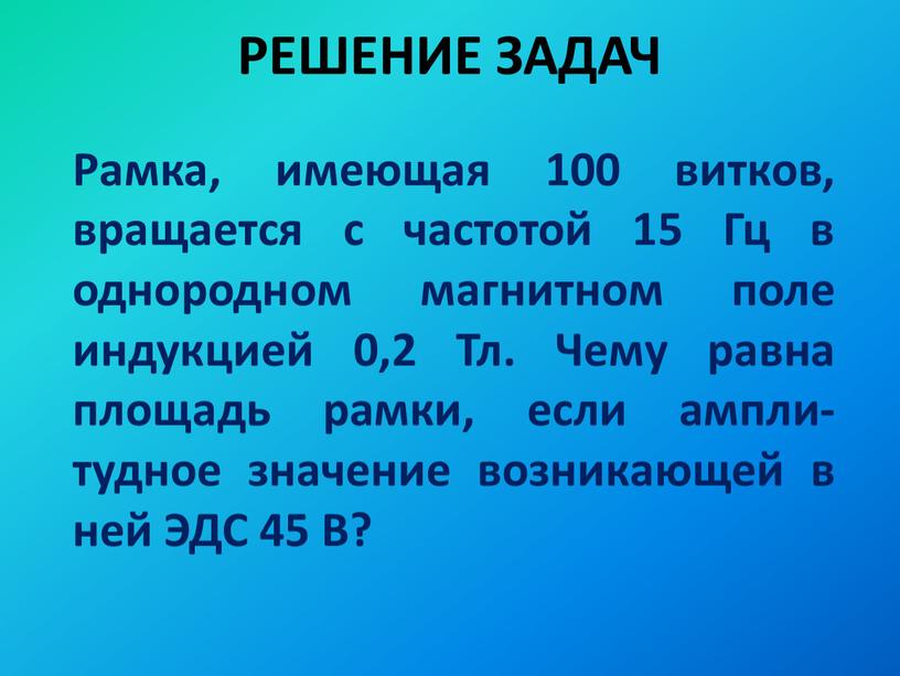 РЕШЕНИЕ ЗАДАЧ Рамка, имеющая 100 витков, вращается с частотой 15