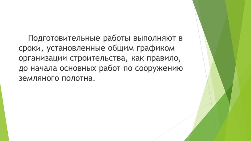 Подготовительные работы выполняют в сроки, установленные общим графиком организации строительства, как правило, до начала основных работ по сооружению земляного полотна