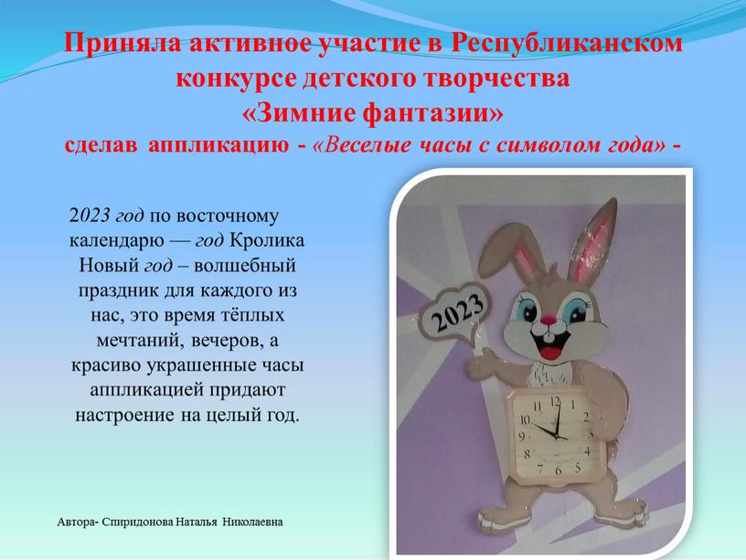 Приняла активное участие в Республиканском конкурсе детского творчества «Зимние фантазии» сделав аппликацию - «В еселые часы с символом года» - 2 023 год по восточному…