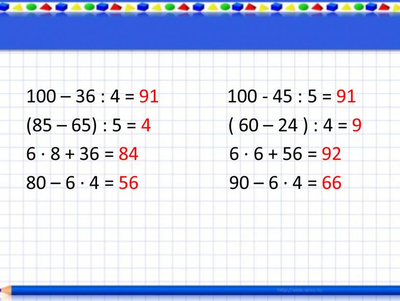 100 – 36 : 4 = 91 100 - 45 : 5 = 91 (85 – 65) : 5 = 4 ( 60 – 24…