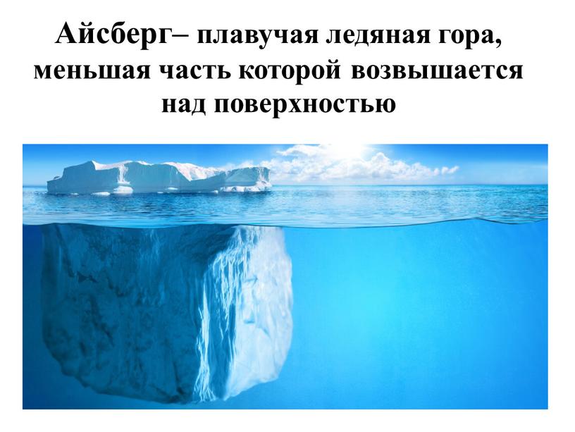 Айсберг– плавучая ледяная гора, меньшая часть которой возвышается над поверхностью