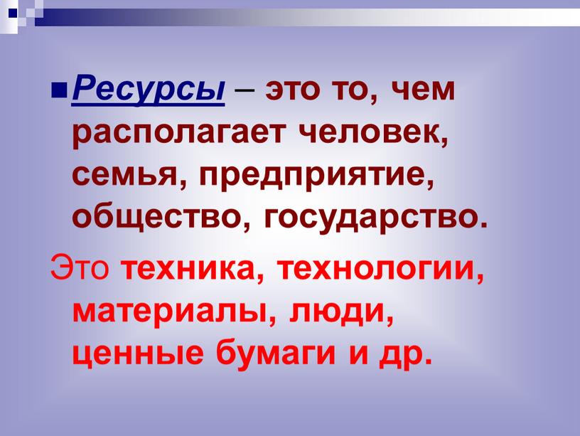 Ресурсы – это то, чем располагает человек, семья, предприятие, общество, государство