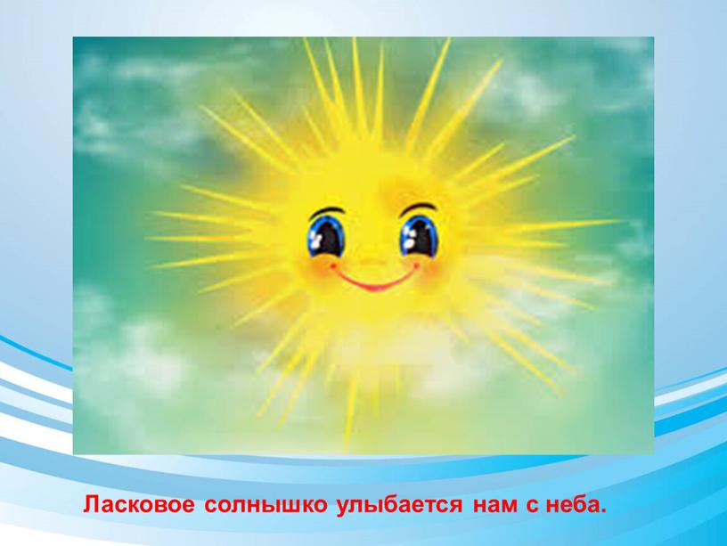 Ласковое солнышко улыбается нам с неба