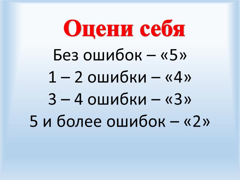 Оцени себя Без ошибок – «5» 1 – 2 ошибки – «4» 3 – 4 ошибки – «3» 5 и более ошибок – «2»