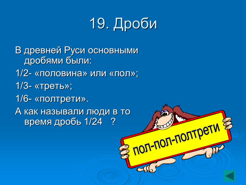 Дроби В древней Руси основными дробями были: 1/2- «половина» или «пол»; 1/3- «треть»; 1/6- «полтрети»