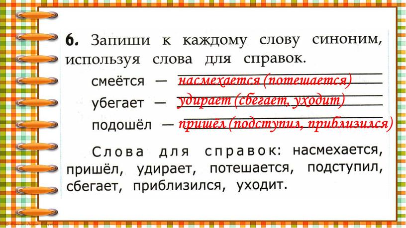 насмехается (потешается) удирает (сбегает, уходит) пришёл (подступил, приблизился)