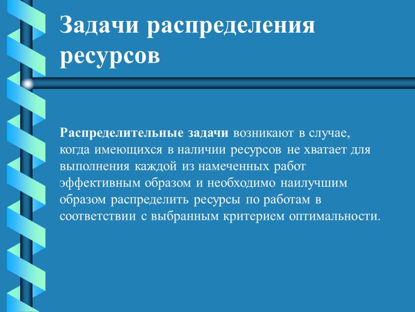 Задачи распределения ресурсов Распределительные задачи возникают в случае, когда имеющихся в наличии ресурсов не хватает для выполнения каждой из намеченных работ эффективным образом и необходимо…