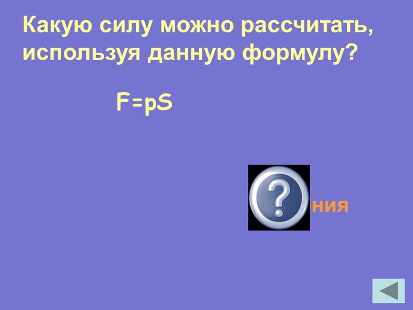 F=pS Силу давления Какую силу можно рассчитать, используя данную формулу?