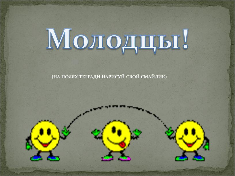 Молодцы! (НА ПОЛЯХ ТЕТРАДИ НАРИСУЙ