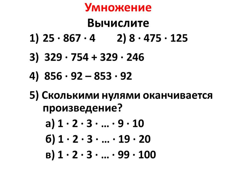 Умножение Вычислите 25 ∙ 867 ∙ 4 2) 8 ∙ 475 ∙ 125 3) 329 ∙ 754 + 329 ∙ 246 4) 856 ∙ 92…