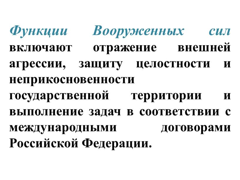 Функции Вооруженных сил включают отражение внешней агрессии, защиту целостности и неприкосновенности государственной территории и выполнение задач в соответствии с международными договорами