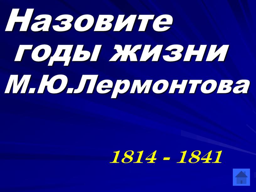 Назовите годы жизни М.Ю.Лермонтова 1814 - 1841