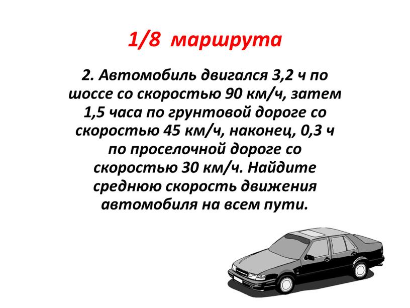 Автомобиль двигался 3,2 ч по шоссе со скоростью 90 км/ч, затем 1,5 часа по грунтовой дороге со скоростью 45 км/ч, наконец, 0,3 ч по проселочной…