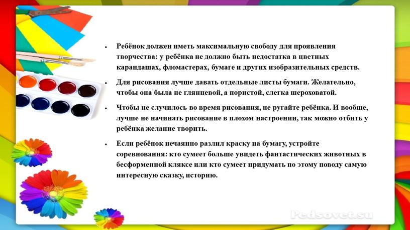 Ребёнок должен иметь максимальную свободу для проявления творчества: у ребёнка не должно быть недостатка в цветных карандашах, фломастерах, бумаге и других изобразительных средств