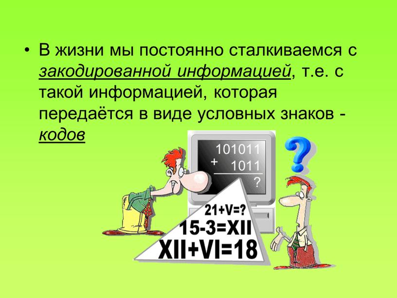 В жизни мы постоянно сталкиваемся с закодированной информацией , т