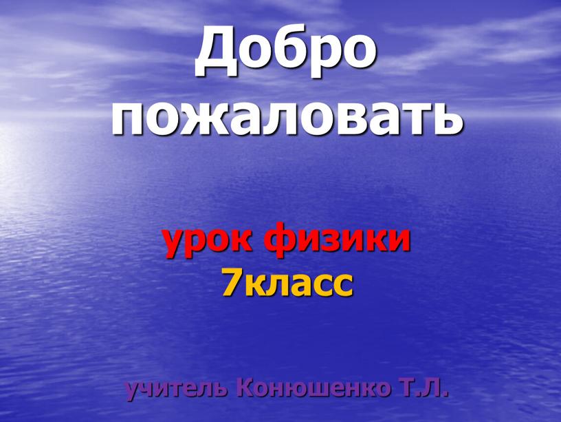 Добро пожаловать урок физики 7класс учитель