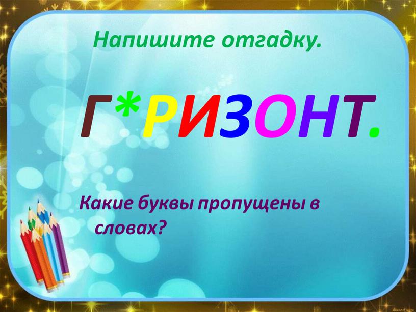 Напишите отгадку. Г*РИЗОНТ. Какие буквы пропущены в словах?