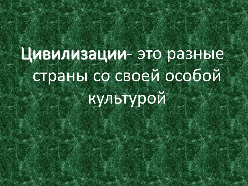 Цивилизации- это разные страны со своей особой культурой